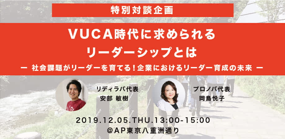 VUCA時代に求められるリーダーシップ、育成の条件とは。「社会課題に向き合う」ことと「企業が抱える課題」の相関を語り尽くします！